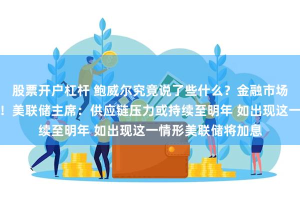 股票开户杠杆 鲍威尔究竟说了些什么?金融市场突然掀起滔天巨澜!美联储主席:供应链压力或持续至明年 如出现这一情形美联储将加息