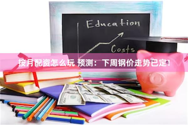 按月配资怎么玩 预测:下周钢价走势已定!