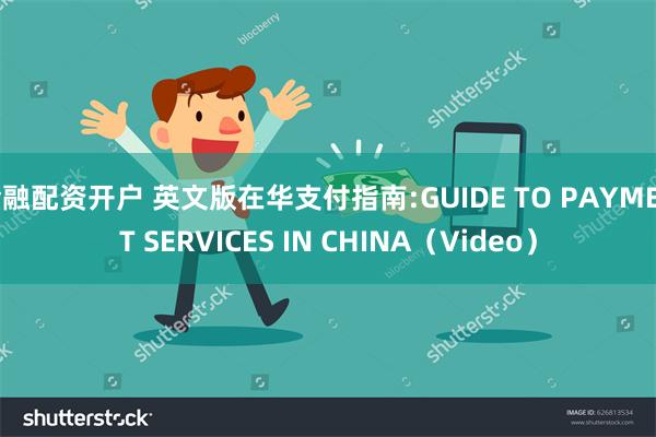金融配资开户 英文版在华支付指南:GUIDE TO PAYMENT SERVICES IN CHINA（Video）