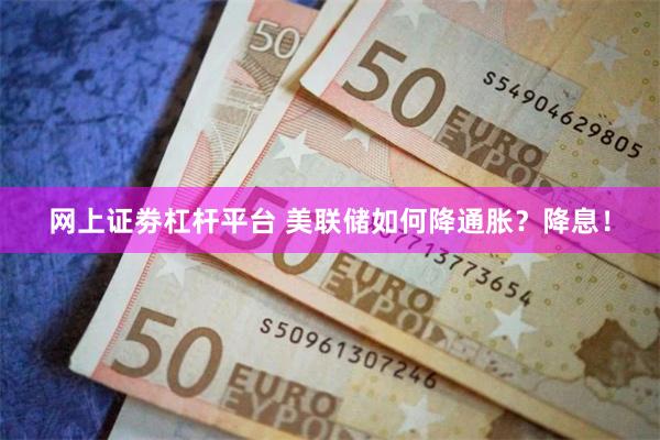 网上证劵杠杆平台 美联储如何降通胀?降息!