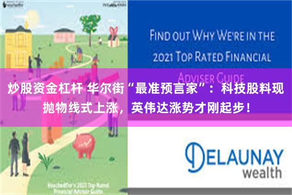 炒股资金杠杆 华尔街“最准预言家”:科技股料现抛物线式上涨,英伟达涨势才刚起步!