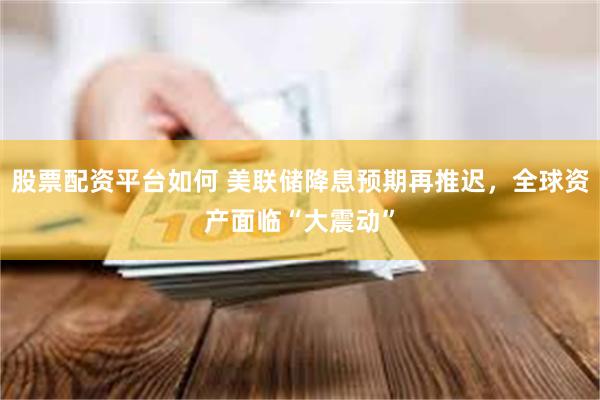 股票配资平台如何 美联储降息预期再推迟,全球资产面临“大震动”