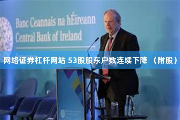网络证券杠杆网站 53股股东户数连续下降 (附股)