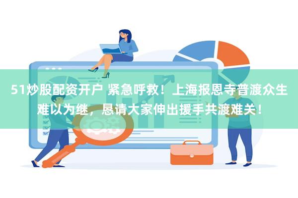 51炒股配资开户 紧急呼救!上海报恩寺普渡众生难以为继,恳请大家伸出援手共渡难关!