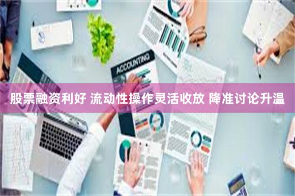 股票融资利好 流动性操作灵活收放 降准讨论升温
