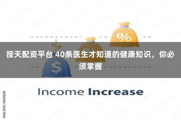 按天配资平台 40条医生才知道的健康知识,你必须掌握