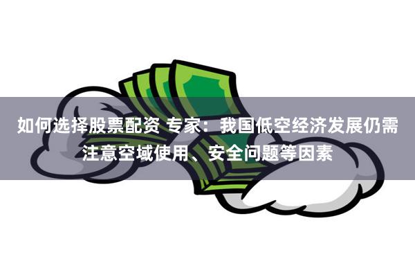 如何选择股票配资 专家:我国低空经济发展仍需注意空域使用、安全问题等因素