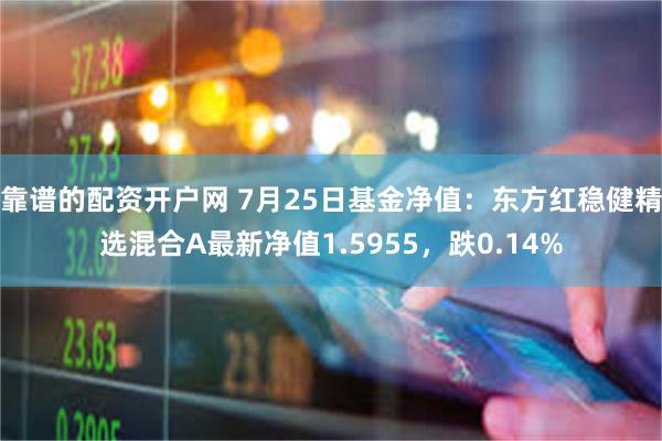 靠谱的配资开户网 7月25日基金净值:东方红稳健精选混合A最新净值1.5955,跌0.14%