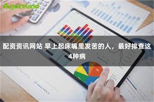 配资资讯网站 早上起床嘴里发苦的人,最好排查这4种病
