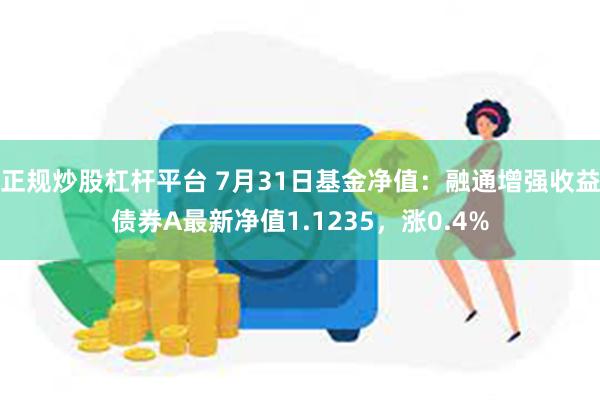 正规炒股杠杆平台 7月31日基金净值:融通增强收益债券A最新净值1.1235,涨0.4%