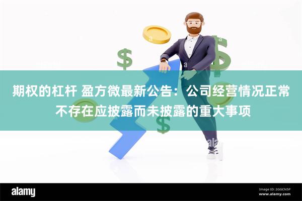 期权的杠杆 盈方微最新公告:公司经营情况正常 不存在应披露而未披露的重大事项