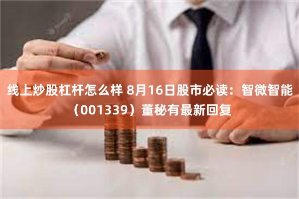 线上炒股杠杆怎么样 8月16日股市必读:智微智能(001339)董秘有最新回复