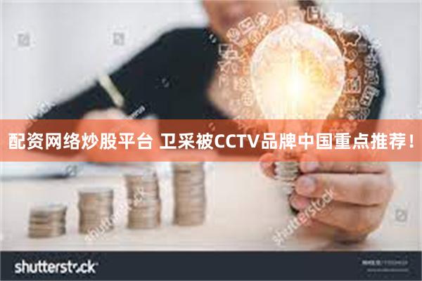 配资网络炒股平台 卫采被CCTV品牌中国重点推荐!