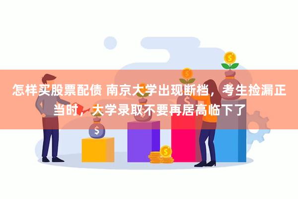 怎样买股票配债 南京大学出现断档,考生捡漏正当时,大学录取不要再居高临下了