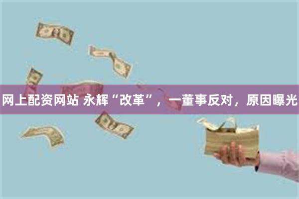 网上配资网站 永辉“改革”,一董事反对,原因曝光