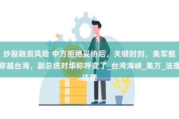 炒股融资风险 中方拒绝妥协后,关键时刻,美军舰穿越台海,副总统对华称呼变了_台湾海峡_美方_法理