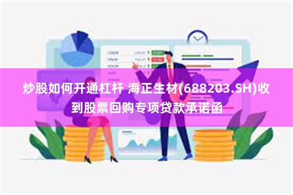 炒股如何开通杠杆 海正生材(688203.SH)收到股票回购专项贷款承诺函