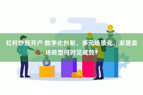 杠杆炒股开户 数字化创新、多元场景化,家居卖场转型何时见成效?