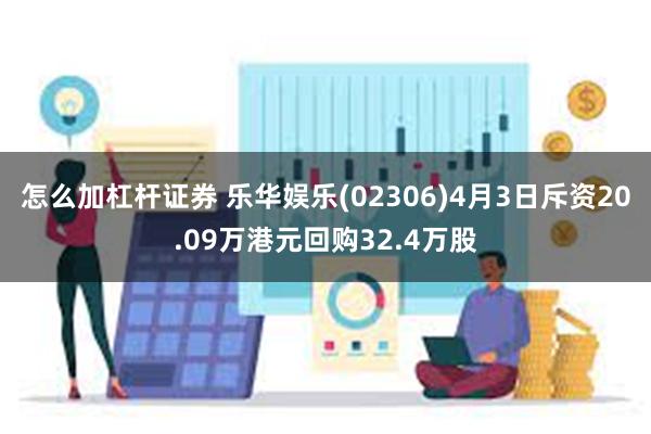 怎么加杠杆证券 乐华娱乐(02306)4月3日斥资20.09万港元回购32.4万股