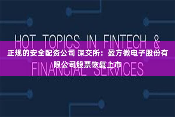 正规的安全配资公司 深交所:盈方微电子股份有限公司股票恢复上市