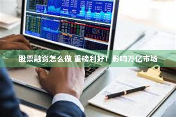 股票融资怎么做 重磅利好!影响万亿市场