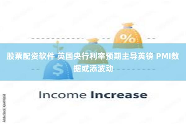 股票配资软件 英国央行利率预期主导英镑 PMI数据或添波动