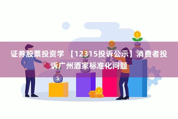 证券股票投资学 【12315投诉公示】消费者投诉广州酒家标准化问题