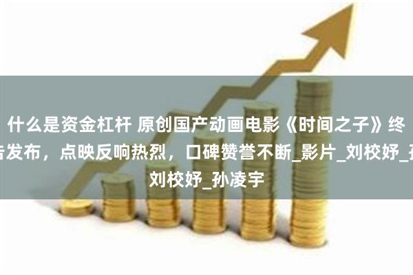 什么是资金杠杆 原创国产动画电影《时间之子》终极预告发布,点映反响热烈,口碑赞誉不断_影片_刘校妤_孙凌宇