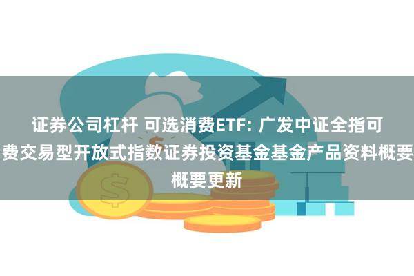 证券公司杠杆 可选消费ETF: 广发中证全指可选消费交易型开放式指数证券投资基金基金产品资料概要更新
