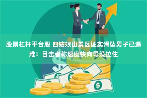 股票杠杆平台股 四姑娘山景区证实滑坠男子已遇难!目击者称速度快向导没拉住